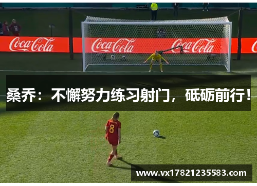 桑乔：不懈努力练习射门，砥砺前行！